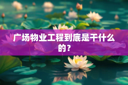 广场物业工程到底是干什么的？