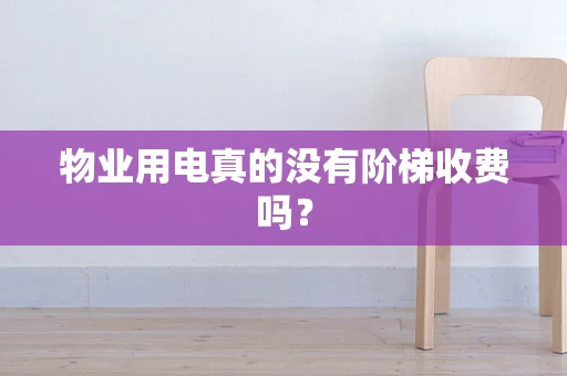 物业用电真的没有阶梯收费吗？