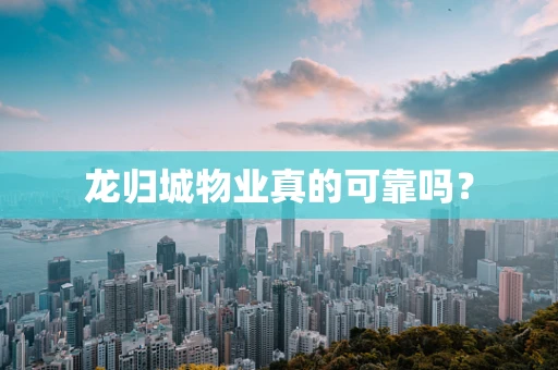龙归城物业真的可靠吗？