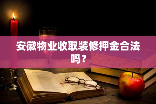 安徽物业收取装修押金合法吗？