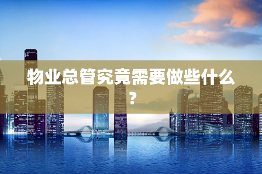 物业总管究竟需要做些什么？