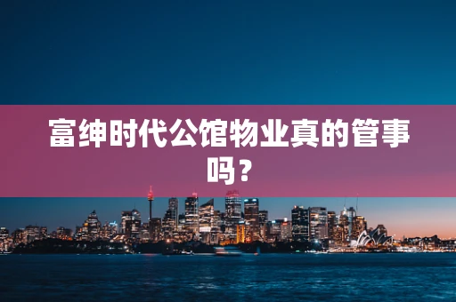富绅时代公馆物业真的管事吗？
