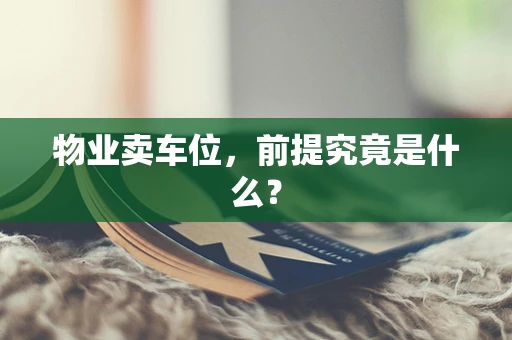 物业卖车位，前提究竟是什么？