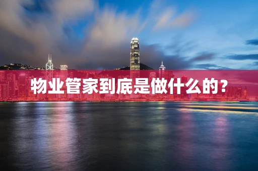 物业管家到底是做什么的？