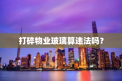 打碎物业玻璃算违法吗？