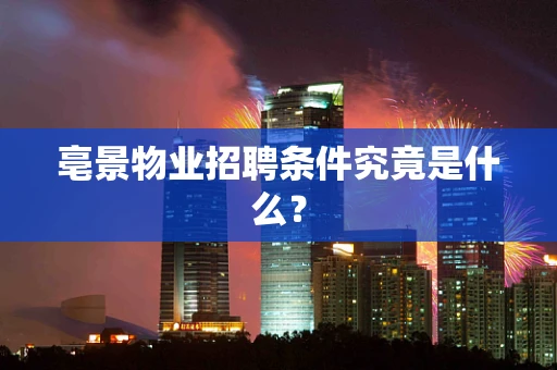 亳景物业招聘条件究竟是什么？