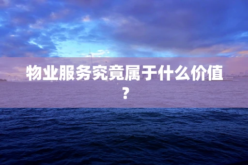 物业服务究竟属于什么价值？