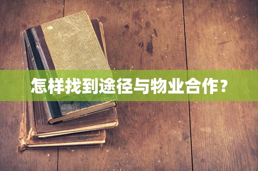 怎样找到途径与物业合作？