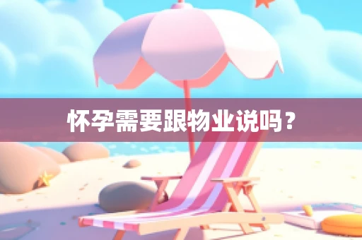 怀孕需要跟物业说吗？