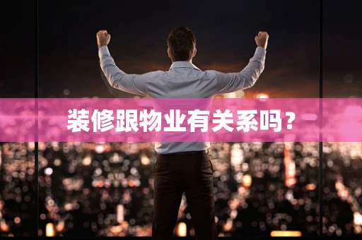 装修跟物业有关系吗？