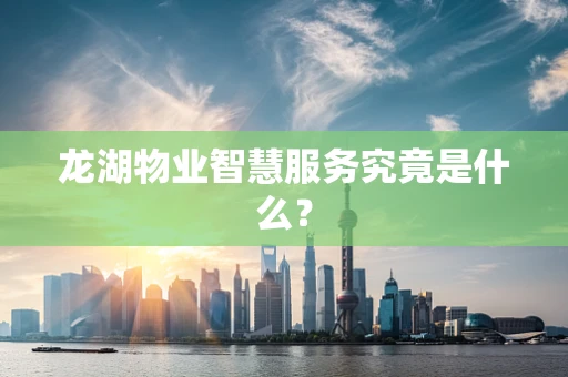 龙湖物业智慧服务究竟是什么？