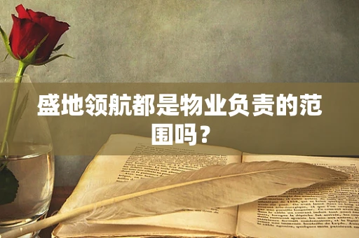 盛地领航都是物业负责的范围吗？