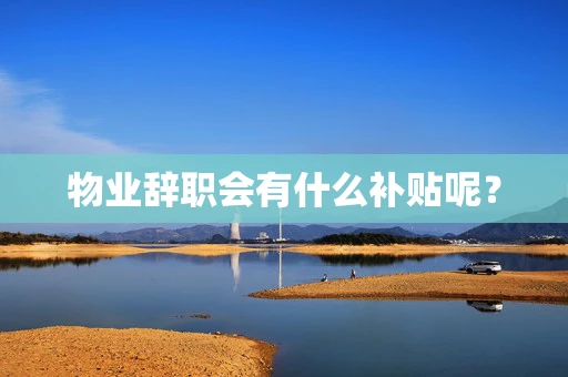 物业辞职会有什么补贴呢？