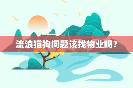 流浪猫狗问题该找物业吗？