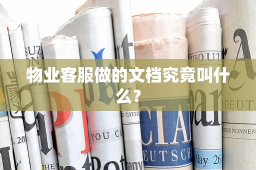 物业客服做的文档究竟叫什么？