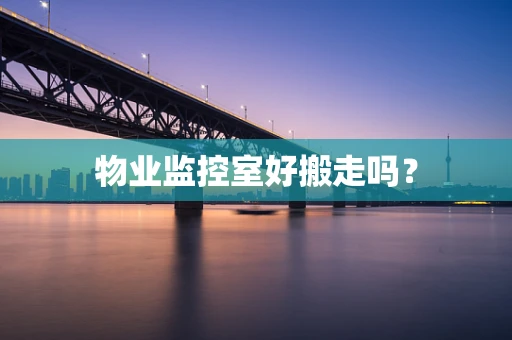 物业监控室好搬走吗？