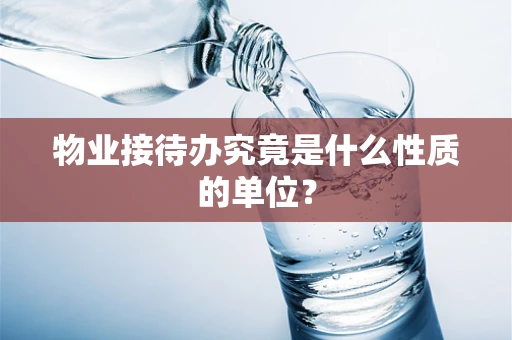 物业接待办究竟是什么性质的单位？