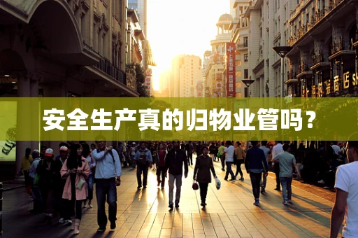 安全生产真的归物业管吗？