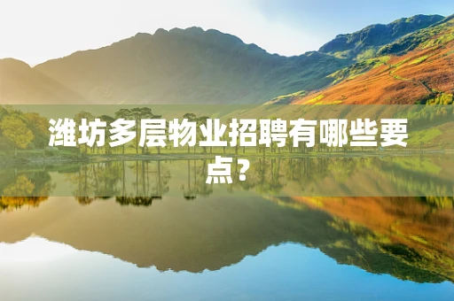 潍坊多层物业招聘有哪些要点？