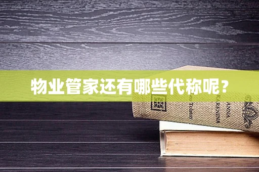 物业管家还有哪些代称呢？