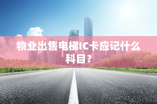 物业出售电梯IC卡应记什么科目？