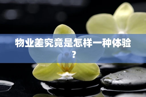 物业差究竟是怎样一种体验？