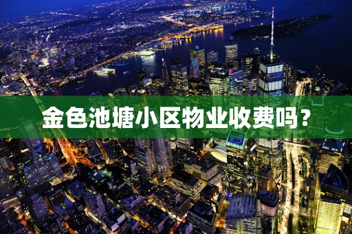 金色池塘小区物业收费吗？