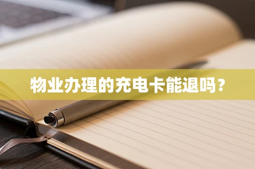 物业办理的充电卡能退吗？