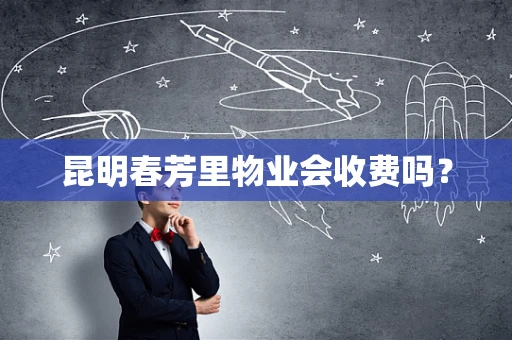 昆明春芳里物业会收费吗？