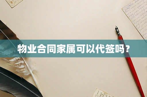 物业合同家属可以代签吗？