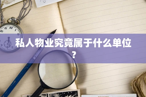 私人物业究竟属于什么单位？