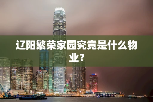 辽阳繁荣家园究竟是什么物业？