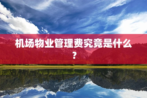 机场物业管理费究竟是什么？