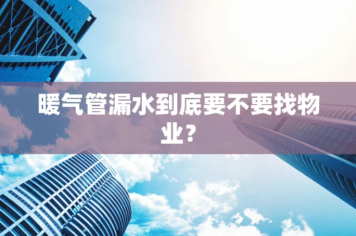 暖气管漏水到底要不要找物业？
