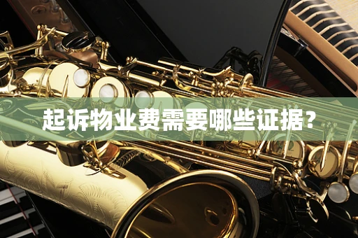起诉物业费需要哪些证据？
