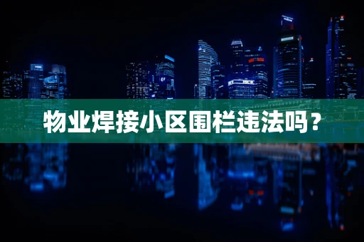 物业焊接小区围栏违法吗？