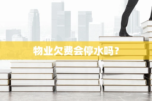物业欠费会停水吗？