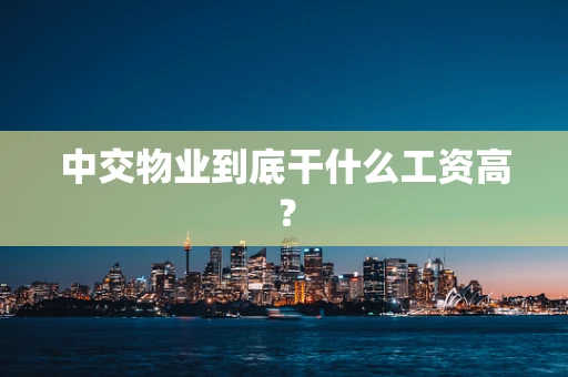 中交物业到底干什么工资高？