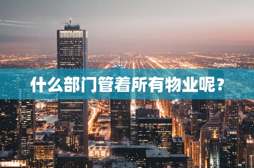 什么部门管着所有物业呢？