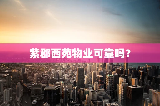 紫郡西苑物业可靠吗？