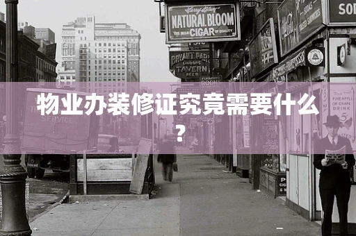 物业办装修证究竟需要什么？
