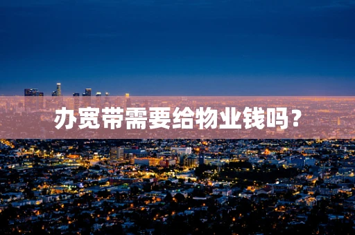 办宽带需要给物业钱吗？