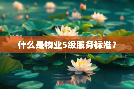 什么是物业5级服务标准？