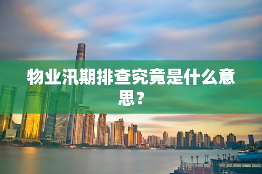 物业汛期排查究竟是什么意思？