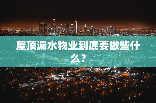 屋顶漏水物业到底要做些什么？