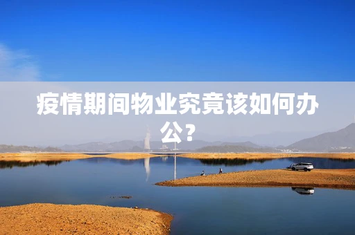 疫情期间物业究竟该如何办公？