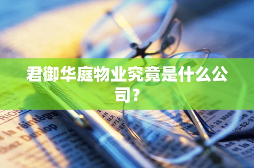 君御华庭物业究竟是什么公司？