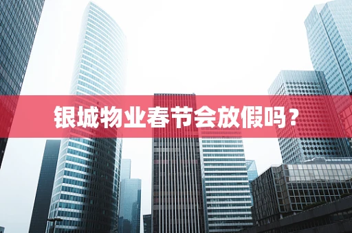银城物业春节会放假吗？