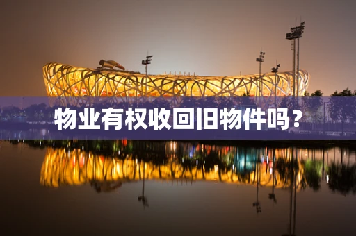 物业有权收回旧物件吗？