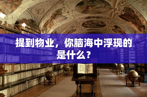 提到物业，你脑海中浮现的是什么？